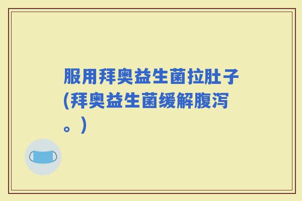 服用拜奥益生菌拉肚子(拜奥益生菌缓解。) 服用拜奥益生菌拉肚子(拜奥益生菌缓解。)