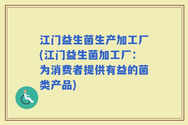 江门益生菌生产加工厂(江门益生菌加工厂:为消费者提供有益的菌类产品) 江门益生菌生产加工厂(江门益生菌加工厂:为消费者提供有益的菌类产品)