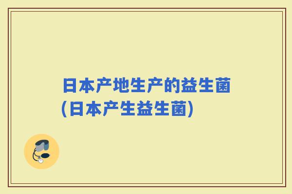 日本产地生产的益生菌(日本产生益生菌) 日本产地生产的益生菌(日本产生益生菌)
