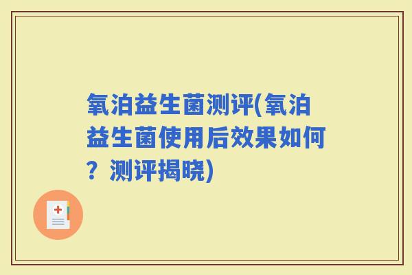 氧泊益生菌测评(氧泊益生菌使用后效果如何?测评揭晓) 氧泊益生菌测评(氧泊益生菌使用后效果如何?测评揭晓)
