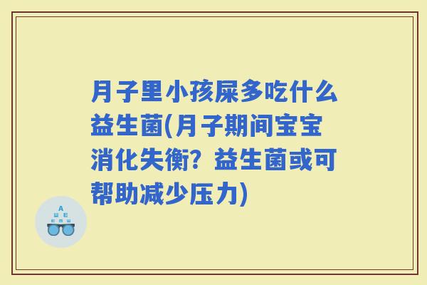 月子里小孩屎多吃什么益生菌(月子期间宝宝消化失衡?益生菌或可帮助减少压力) 月子里小孩屎多吃什么益生菌(月子期间宝宝消化失衡?益生菌或可帮助减少压力)