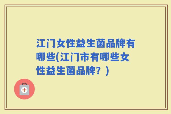 江门女性益生菌品牌有哪些(江门市有哪些女性益生菌品牌？)
