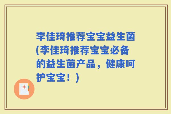 李佳琦推荐宝宝益生菌(李佳琦推荐宝宝必备的益生菌产品,健康呵护宝宝!) 李佳琦推荐宝宝益生菌(李佳琦推荐宝宝必备的益生菌产品,健康呵护宝宝!)