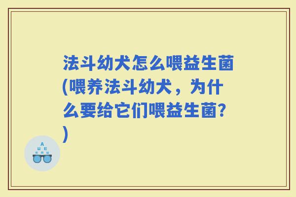 法斗幼犬怎么喂益生菌(喂养法斗幼犬,为什么要给它们喂益生菌?) 法斗幼犬怎么喂益生菌(喂养法斗幼犬,为什么要给它们喂益生菌?)