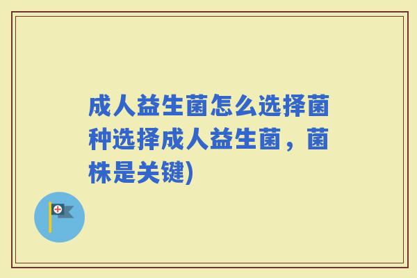 成人益生菌怎么选择菌种选择成人益生菌，菌株是关键)