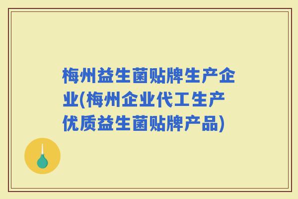 梅州益生菌贴牌生产企业(梅州企业代工生产优质益生菌贴牌产品)