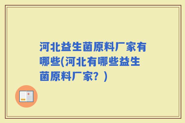 河北益生菌原料厂家有哪些(河北有哪些益生菌原料厂家?) 河北益生菌原料厂家有哪些(河北有哪些益生菌原料厂家?)