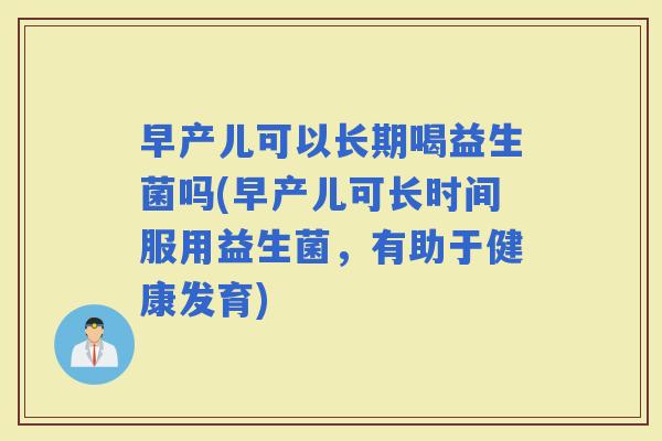 早产儿可以长期喝益生菌吗(早产儿可长时间服用益生菌，有助于健康发育)