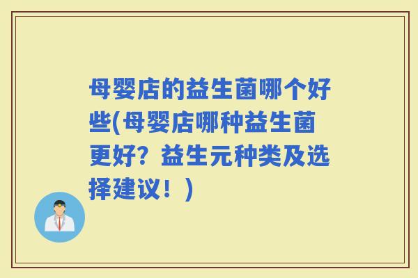 母婴店的益生菌哪个好些(母婴店哪种益生菌更好？益生元种类及选择建议！)