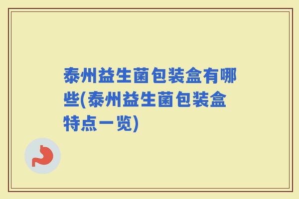 泰州益生菌包装盒有哪些(泰州益生菌包装盒特点一览) 泰州益生菌包装盒有哪些(泰州益生菌包装盒特点一览)