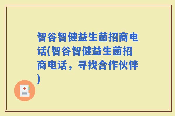 智谷智健益生菌招商电话(智谷智健益生菌招商电话，寻找合作伙伴)