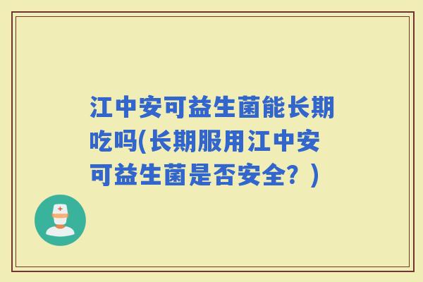 江中安可益生菌能长期吃吗(长期服用江中安可益生菌是否安全？)