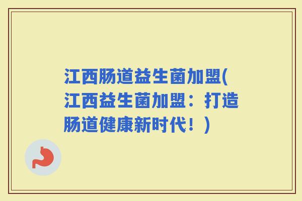 江西肠道益生菌加盟(江西益生菌加盟：打造肠道健康新时代！)