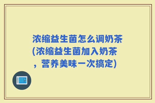 浓缩益生菌怎么调奶茶(浓缩益生菌加入奶茶，营养美味一次搞定)