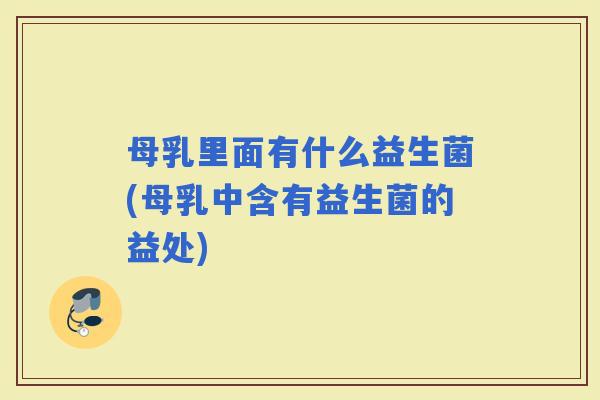 母乳里面有什么益生菌(母乳中含有益生菌的益处) 母乳里面有什么益生菌(母乳中含有益生菌的益处)