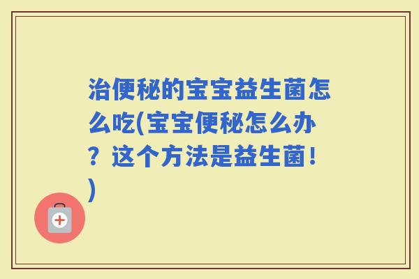 的宝宝益生菌怎么吃(宝宝怎么办?这个方法是益生菌!) 的宝宝益生菌怎么吃(宝宝怎么办?这个方法是益生菌!)
