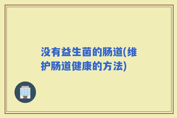 没有益生菌的肠道(维护肠道健康的方法) 没有益生菌的肠道(维护肠道健康的方法)