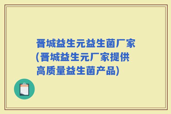 晋城益生元益生菌厂家(晋城益生元厂家提供高质量益生菌产品) 晋城益生元益生菌厂家(晋城益生元厂家提供高质量益生菌产品)