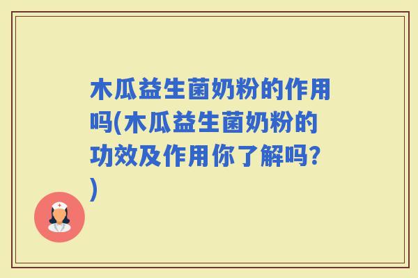 木瓜益生菌奶粉的作用吗(木瓜益生菌奶粉的功效及作用你了解吗？)