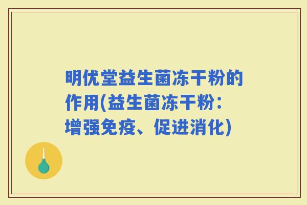明优堂益生菌冻干粉的作用(益生菌冻干粉:增强、促进消化) 明优堂益生菌冻干粉的作用(益生菌冻干粉:增强、促进消化)