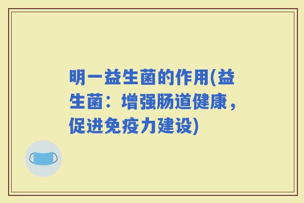 明一益生菌的作用(益生菌：增强肠道健康，促进力建设)