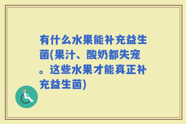 有什么水果能补充益生菌(果汁、酸奶都失宠。这些水果才能真正补充益生菌) 有什么水果能补充益生菌(果汁、酸奶都失宠。这些水果才能真正补充益生菌)