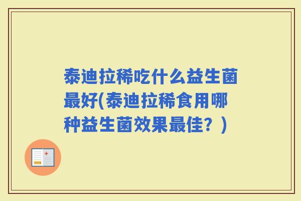 泰迪拉稀吃什么益生菌好(泰迪拉稀食用哪种益生菌效果佳?) 泰迪拉稀吃什么益生菌好(泰迪拉稀食用哪种益生菌效果佳?)