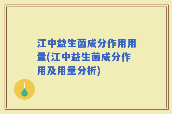 江中益生菌成分作用用量(江中益生菌成分作用及用量分析)