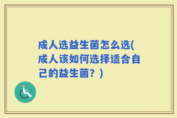 成人选益生菌怎么选(成人该如何选择适合自己的益生菌？)