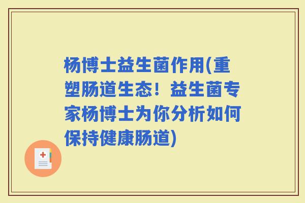 杨博士益生菌作用(重塑肠道生态！益生菌专家杨博士为你分析如何保持健康肠道)