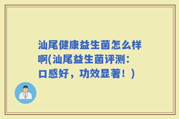 汕尾健康益生菌怎么样啊(汕尾益生菌评测：口感好，功效显著！)