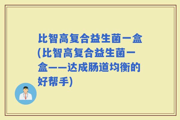 比智高复合益生菌一盒(比智高复合益生菌一盒——达成肠道均衡的好帮手)