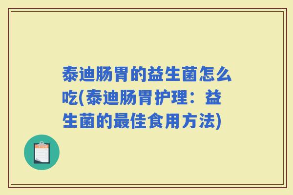 泰迪肠胃的益生菌怎么吃(泰迪肠胃护理：益生菌的佳食用方法)