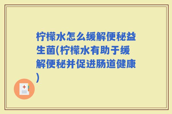 柠檬水怎么缓解益生菌(柠檬水有助于缓解并促进肠道健康) 柠檬水怎么缓解益生菌(柠檬水有助于缓解并促进肠道健康)
