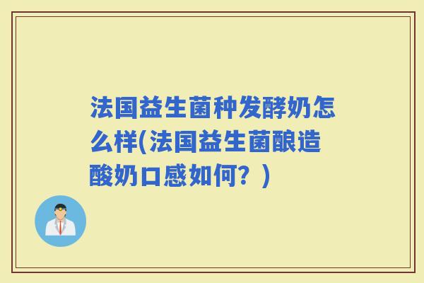 法国益生菌种发酵奶怎么样(法国益生菌酿造酸奶口感如何?) 法国益生菌种发酵奶怎么样(法国益生菌酿造酸奶口感如何?)