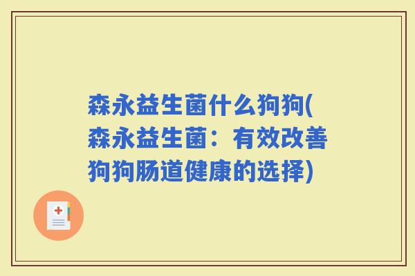 森永益生菌什么狗狗(森永益生菌：有效改善狗狗肠道健康的选择)