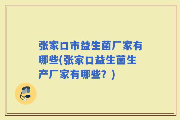 张家口市益生菌厂家有哪些(张家口益生菌生产厂家有哪些?) 张家口市益生菌厂家有哪些(张家口益生菌生产厂家有哪些?)