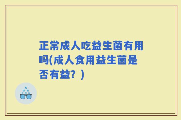 正常成人吃益生菌有用吗(成人食用益生菌是否有益？)