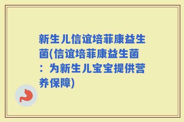 新生儿信谊培菲康益生菌(信谊培菲康益生菌：为新生儿宝宝提供营养保障)