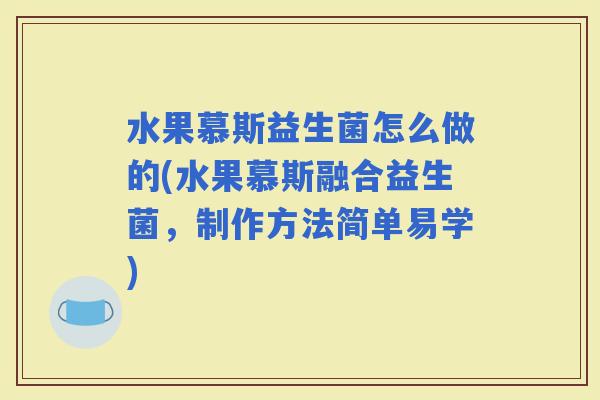 水果慕斯益生菌怎么做的(水果慕斯融合益生菌，制作方法简单易学)