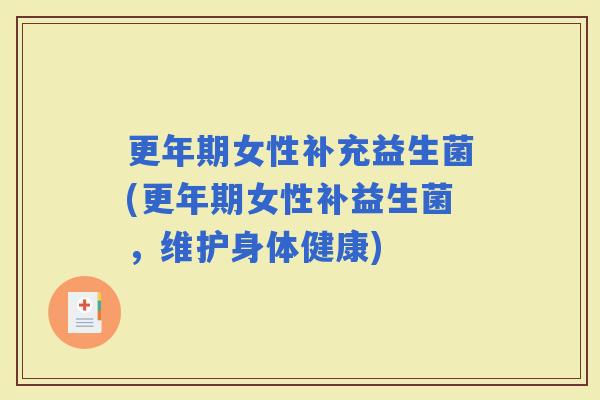 女性补充益生菌(女性补益生菌,维护身体健康) 女性补充益生菌(女性补益生菌,维护身体健康)