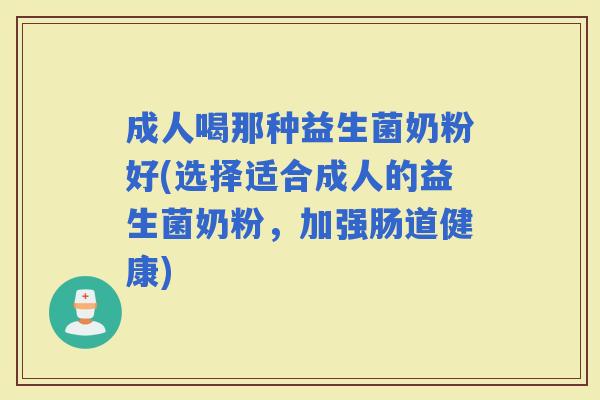 成人喝那种益生菌奶粉好(选择适合成人的益生菌奶粉，加强肠道健康)
