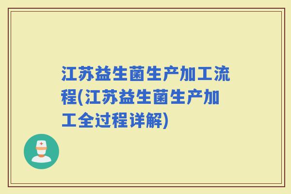 江苏益生菌生产加工流程(江苏益生菌生产加工全过程详解) 江苏益生菌生产加工流程(江苏益生菌生产加工全过程详解)