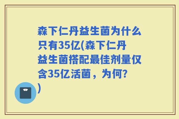 森下仁丹益生菌为什么只有35亿(森下仁丹益生菌搭配佳剂量仅含35亿活菌,为何?) 森下仁丹益生菌为什么只有35亿(森下仁丹益生菌搭配佳剂量仅含35亿活菌,为何?)
