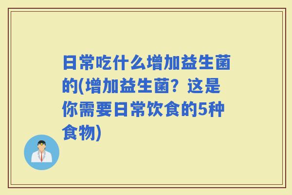 日常吃什么增加益生菌的(增加益生菌?这是你需要日常饮食的5种食物) 日常吃什么增加益生菌的(增加益生菌?这是你需要日常饮食的5种食物)