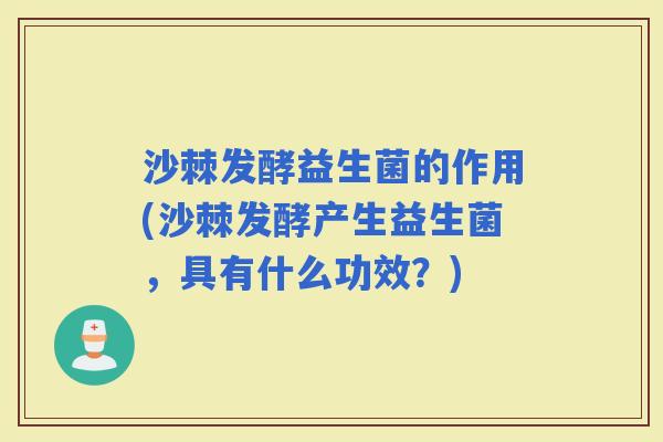 沙棘发酵益生菌的作用(沙棘发酵产生益生菌，具有什么功效？)