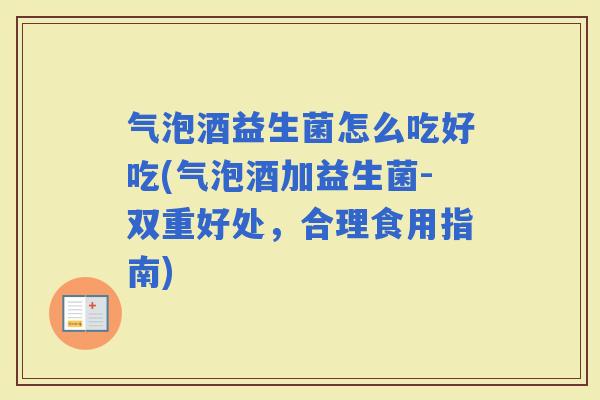 气泡酒益生菌怎么吃好吃(气泡酒加益生菌-双重好处，合理食用指南)