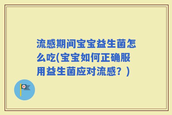 期间宝宝益生菌怎么吃(宝宝如何正确服用益生菌应对？)