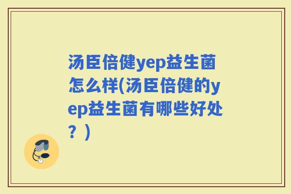 汤臣倍健yep益生菌怎么样(汤臣倍健的yep益生菌有哪些好处?) 汤臣倍健yep益生菌怎么样(汤臣倍健的yep益生菌有哪些好处?)