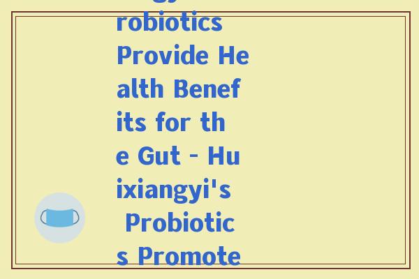 汇鸿益生菌(Huixiangyi's Probiotics Provide Health Benefits for the Gut - Huixiangyi's Probiotics Promote Gut Health)